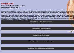 In unserem Sexlexikon findest du alles zu den Themen Partnerschaft, Gesundheit, Sex-Toys, S/M, Gay-Life, Verhütung und und und ... Klick dich gleich weiter.Sex: Alle Begriffe rund um den Sex. Definitionen, Erklärungen, Synomyme und Fachausdrück. Stöbere in unserem Sexlexikon nach dem Begriff Deiner Wahl. Im Sex-Lexikon findest du all jene Begriffe, die dir im täglichen Sexleben begegnen. Also, nie wieder was nicht verstehen! Solltest du noch Begriffe finden, die nicht im Lexikon stehen aber eigentlich hineingehören, so schreib uns doch einfach eine kurze mail an unseren Support ( Kontakt). Wir werden den Begriff dann in das Sexlexikon aufnehmen! Hier finden Sie alles über Erotik und Sex und auch sonst alles Wissenswerte rund um das Thema Sex ! Viel Spass bei der Erkundung der Tiefen der Sexualität :-)